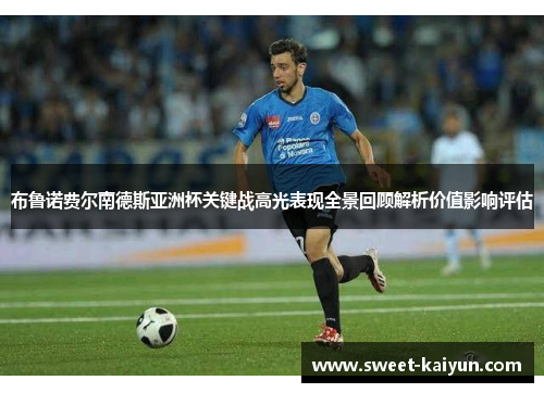 布鲁诺费尔南德斯亚洲杯关键战高光表现全景回顾解析价值影响评估