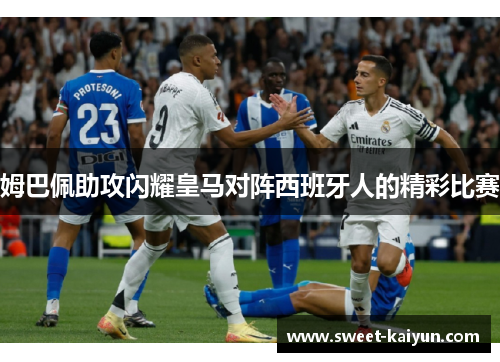 姆巴佩助攻闪耀皇马对阵西班牙人的精彩比赛