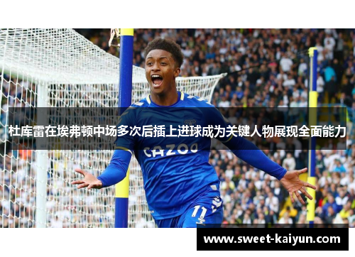 杜库雷在埃弗顿中场多次后插上进球成为关键人物展现全面能力