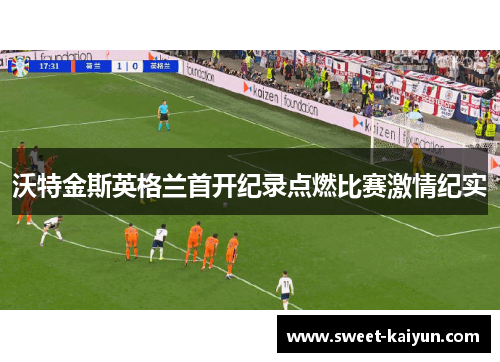 沃特金斯英格兰首开纪录点燃比赛激情纪实